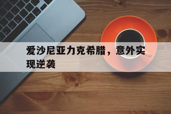 B体育-爱沙尼亚力克希腊，意外实现逆袭