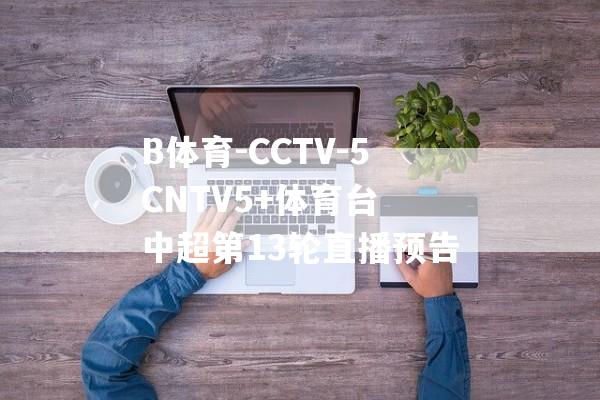 B体育-CCTV-5CNTV5+体育台 中超第13轮直播预告